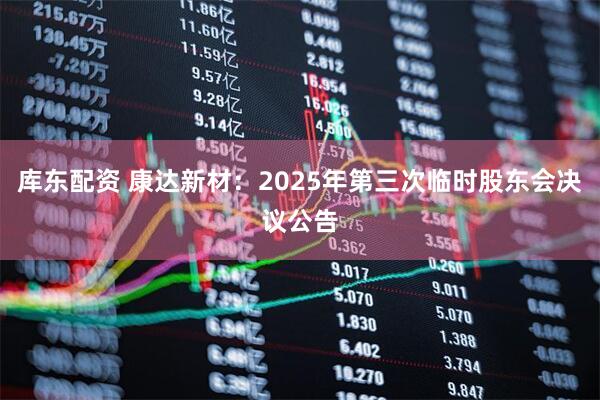 库东配资 康达新材：2025年第三次临时股东会决议公告