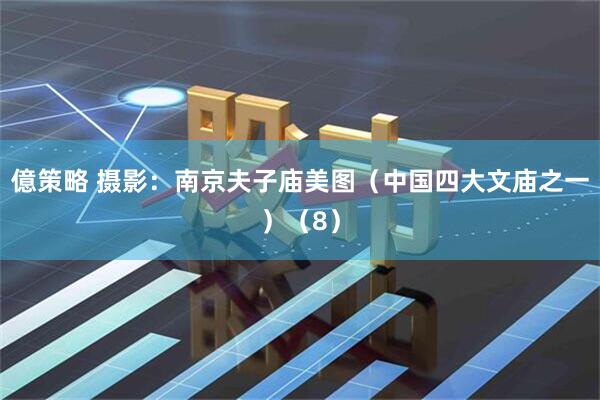 億策略 摄影：南京夫子庙美图（中国四大文庙之一）（8）