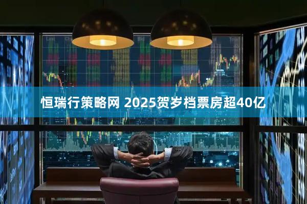 恒瑞行策略网 2025贺岁档票房超40亿